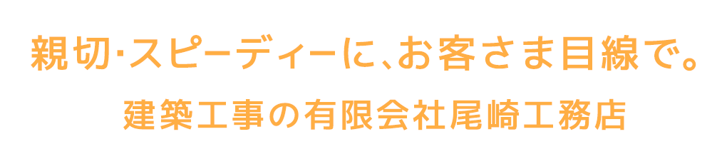 親切・スピーディーに、お客さま目線で。建築工事の有限会社尾崎工務店